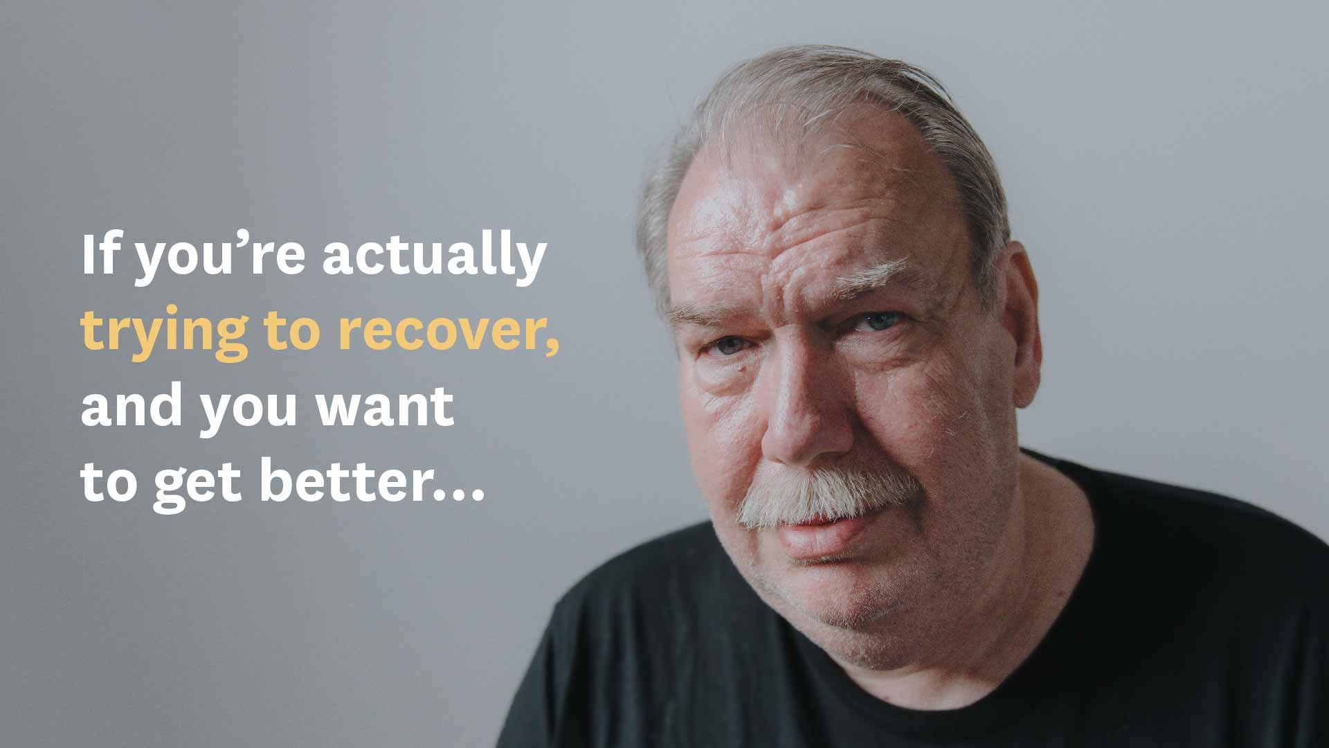 If you're actually trying to recover, and you want to get better...
